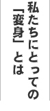 私たちにとっての「変身」とは